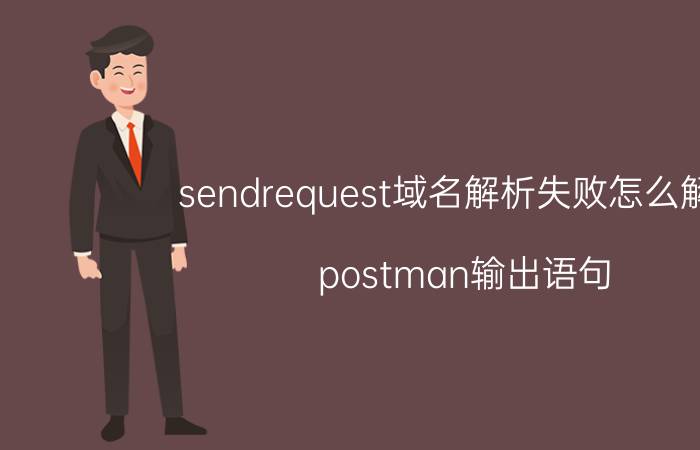 sendrequest域名解析失败怎么解决 postman输出语句？